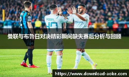 曼联与布鲁日对决精彩瞬间缺失赛后分析与回顾