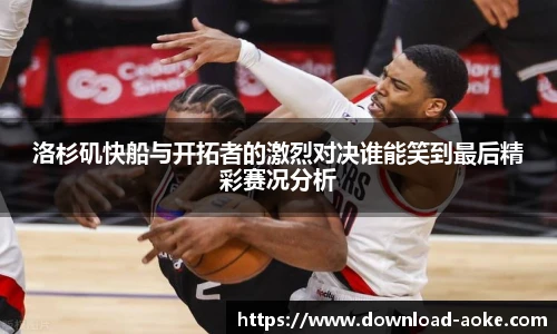 洛杉矶快船与开拓者的激烈对决谁能笑到最后精彩赛况分析