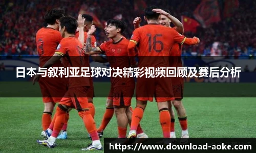 日本与叙利亚足球对决精彩视频回顾及赛后分析